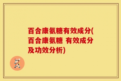 百合康氨糖有效成分(百合康氨糖 有效成分及功效分析)