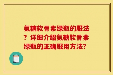 氨糖软骨素绿瓶的服法？详细介绍氨糖软骨素绿瓶的正确服用方法？