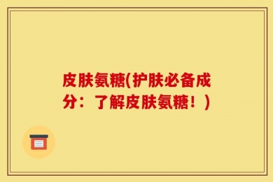 皮肤氨糖(护肤必备成分：了解皮肤氨糖！)