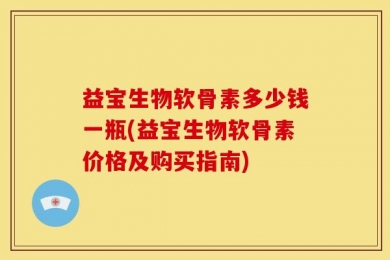 益宝生物软骨素多少钱一瓶(益宝生物软骨素价格及购买指南)