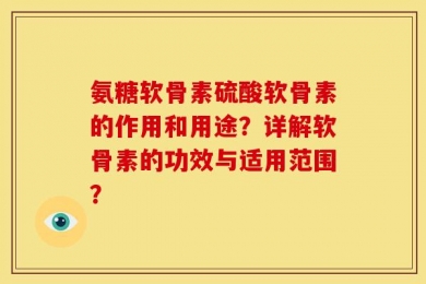 氨糖软骨素硫酸软骨素的作用和用途？详解软骨素的功效与适用范围？