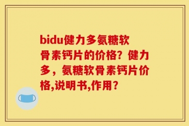 bidu健力多氨糖软骨素钙片的价格？健力多，氨糖软骨素钙片价格,说明书,作用？