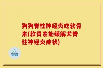 狗狗脊柱神经炎吃软骨素(软骨素能缓解犬脊柱神经炎症状)