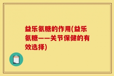 益乐氨糖的作用(益乐氨糖——关节保健的有效选择)