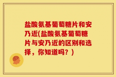 盐酸氨基葡萄糖片和安乃近(盐酸氨基葡萄糖片与安乃近的区别和选择，你知道吗？)