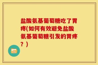 盐酸氨基葡萄糖吃了胃疼(如何有效避免盐酸氨基葡萄糖引发的胃疼？)
