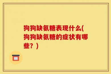 狗狗缺氨糖表现什么(狗狗缺氨糖的症状有哪些？)