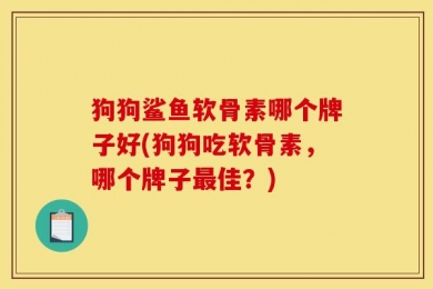狗狗鲨鱼软骨素哪个牌子好(狗狗吃软骨素，哪个牌子最佳？)
