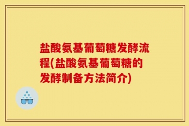 盐酸氨基葡萄糖发酵流程(盐酸氨基葡萄糖的发酵制备方法简介)