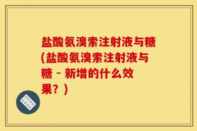 盐酸氨溴索注射液与糖(盐酸氨溴索注射液与糖 - 新增的什么效果？)