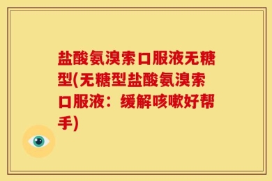 盐酸氨溴索口服液无糖型(无糖型盐酸氨溴索口服液：缓解咳嗽好帮手)