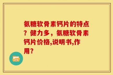 氨糖软骨素钙片的特点？健力多，氨糖软骨素钙片价格,说明书,作用？
