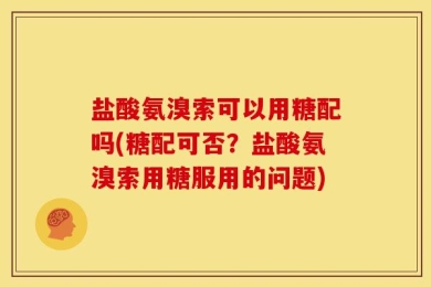 盐酸氨溴索可以用糖配吗(糖配可否？盐酸氨溴索用糖服用的问题)