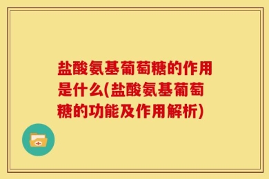 盐酸氨基葡萄糖的作用是什么(盐酸氨基葡萄糖的功能及作用解析)