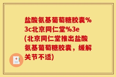 盐酸氨基葡萄糖胶囊%3c北京同仁堂%3e(北京同仁堂推出盐酸氨基葡萄糖胶囊，缓解关节不适)
