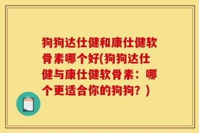狗狗达仕健和康仕健软骨素哪个好(狗狗达仕健与康仕健软骨素：哪个更适合你的狗狗？)