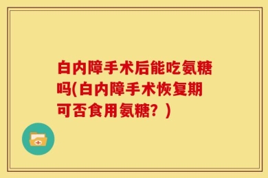 白内障手术后能吃氨糖吗(白内障手术恢复期可否食用氨糖？)