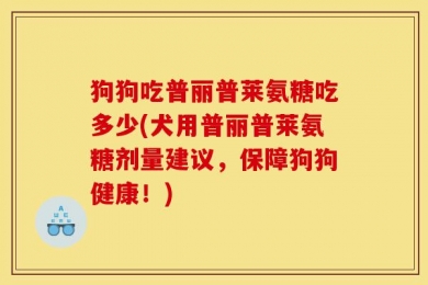 狗狗吃普丽普莱氨糖吃多少(犬用普丽普莱氨糖剂量建议，保障狗狗健康！)