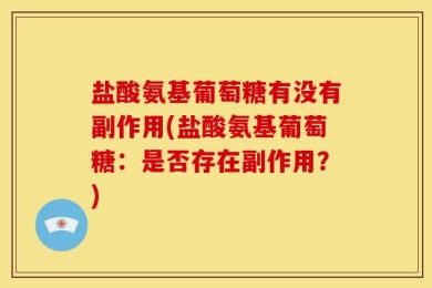 盐酸氨基葡萄糖有没有副作用(盐酸氨基葡萄糖：是否存在副作用？)
