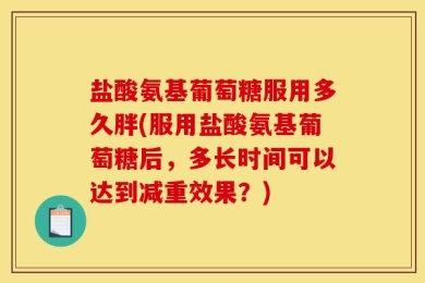 盐酸氨基葡萄糖服用多久胖(服用盐酸氨基葡萄糖后，多长时间可以达到减重效果？)