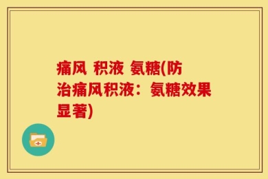 痛风 积液 氨糖(防治痛风积液：氨糖效果显著)
