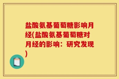 盐酸氨基葡萄糖影响月经(盐酸氨基葡萄糖对月经的影响：研究发现)