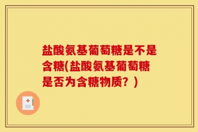 盐酸氨基葡萄糖是不是含糖(盐酸氨基葡萄糖是否为含糖物质？)