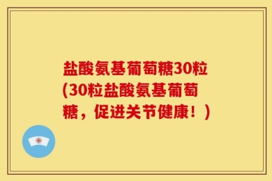 盐酸氨基葡萄糖30粒(30粒盐酸氨基葡萄糖，促进关节健康！)