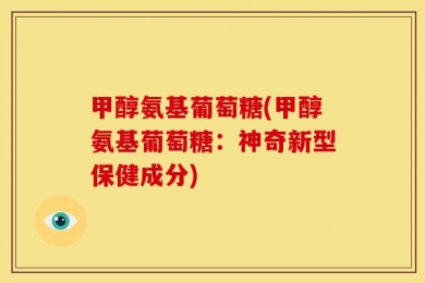 甲醇氨基葡萄糖(甲醇氨基葡萄糖：神奇新型保健成分)