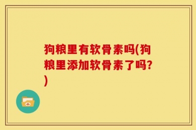 狗粮里有软骨素吗(狗粮里添加软骨素了吗？)