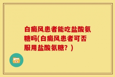 白癜风患者能吃盐酸氨糖吗(白癜风患者可否服用盐酸氨糖？)