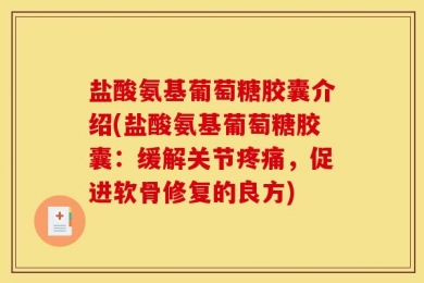 盐酸氨基葡萄糖胶囊介绍(盐酸氨基葡萄糖胶囊：缓解关节疼痛，促进软骨修复的良方)