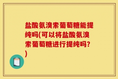 盐酸氨溴索葡萄糖能提纯吗(可以将盐酸氨溴索葡萄糖进行提纯吗？)