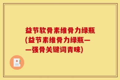 益节软骨素维骨力绿瓶(益节素维骨力绿瓶——强骨关键词青睐)