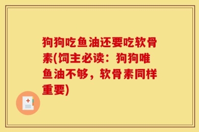 狗狗吃鱼油还要吃软骨素(饲主必读：狗狗唯鱼油不够，软骨素同样重要)