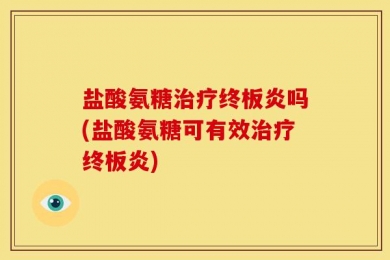 盐酸氨糖治疗终板炎吗(盐酸氨糖可有效治疗终板炎)