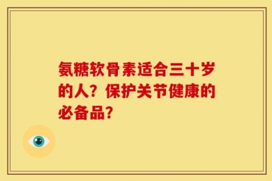 氨糖软骨素适合三十岁的人？保护关节健康的必备品？