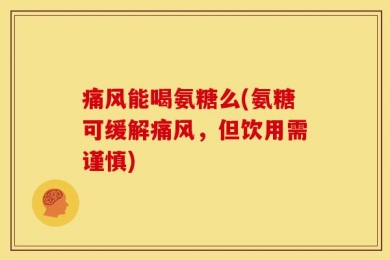 痛风能喝氨糖么(氨糖可缓解痛风，但饮用需谨慎)