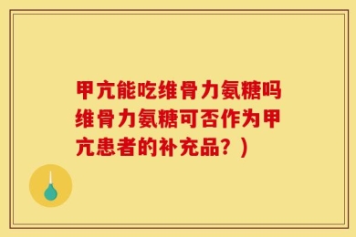 甲亢能吃维骨力氨糖吗维骨力氨糖可否作为甲亢患者的补充品？)