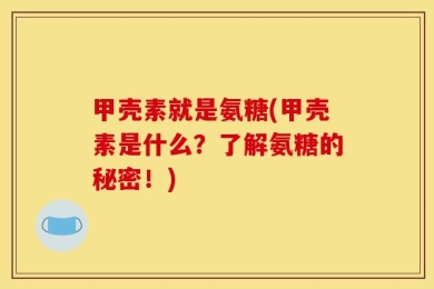 甲壳素就是氨糖(甲壳素是什么？了解氨糖的秘密！)