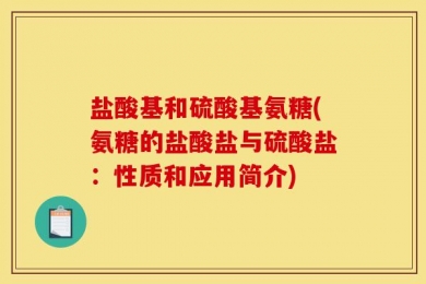 盐酸基和硫酸基氨糖(氨糖的盐酸盐与硫酸盐：性质和应用简介)
