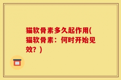 猫软骨素多久起作用(猫软骨素：何时开始见效？)