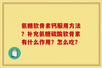 氨糖软骨素钙服用方法？补充氨糖硫酸软骨素有什么作用？怎么吃？