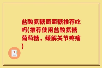 盐酸氨糖葡萄糖推荐吃吗(推荐使用盐酸氨糖葡萄糖，缓解关节疼痛)