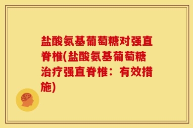 盐酸氨基葡萄糖对强直脊椎(盐酸氨基葡萄糖治疗强直脊椎：有效措施)