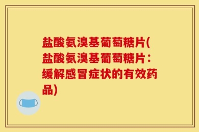 盐酸氨溴基葡萄糖片(盐酸氨溴基葡萄糖片：缓解感冒症状的有效药品)