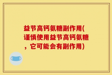益节高钙氨糖副作用(谨慎使用益节高钙氨糖，它可能会有副作用)