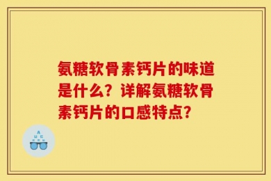 氨糖软骨素钙片的味道是什么？详解氨糖软骨素钙片的口感特点？