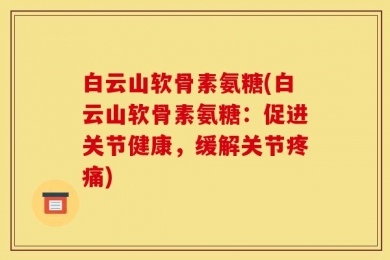 白云山软骨素氨糖(白云山软骨素氨糖：促进关节健康，缓解关节疼痛)