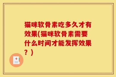 猫咪软骨素吃多久才有效果(猫咪软骨素需要什么时间才能发挥效果？)